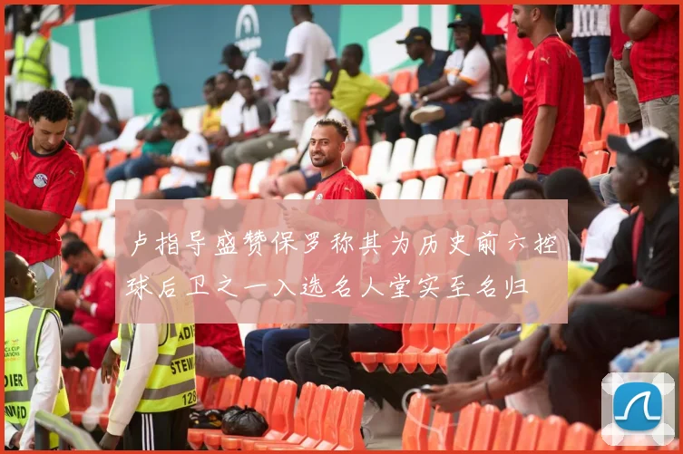 卢指导盛赞保罗称其为历史前六控球后卫之一入选名人堂实至名归