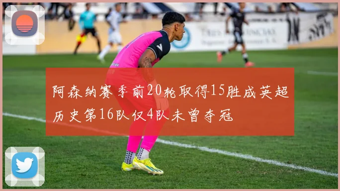 阿森纳赛季前20轮取得15胜成英超历史第16队仅4队未曾夺冠