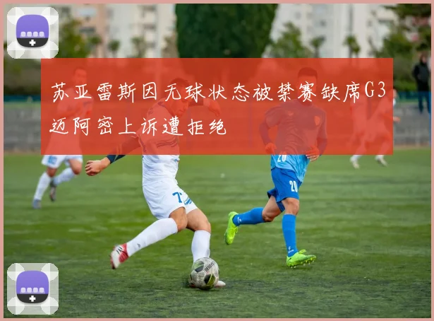 苏亚雷斯因无球状态被禁赛缺席G3迈阿密上诉遭拒绝