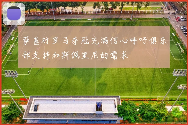 萨基对罗马夺冠充满信心呼吁俱乐部支持加斯佩里尼的需求