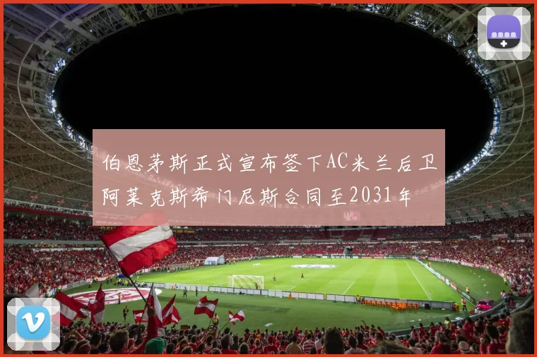 伯恩茅斯正式宣布签下AC米兰后卫阿莱克斯希门尼斯合同至2031年