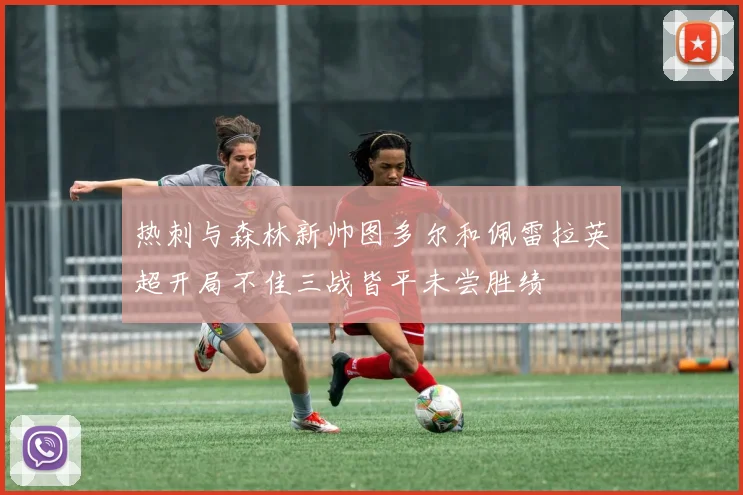 热刺与森林新帅图多尔和佩雷拉英超开局不佳三战皆平未尝胜绩