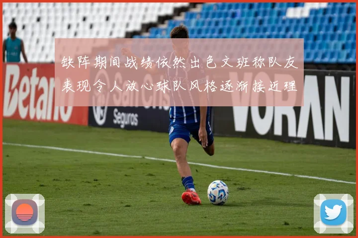 缺阵期间战绩依然出色文班称队友表现令人放心球队风格逐渐接近理想状态