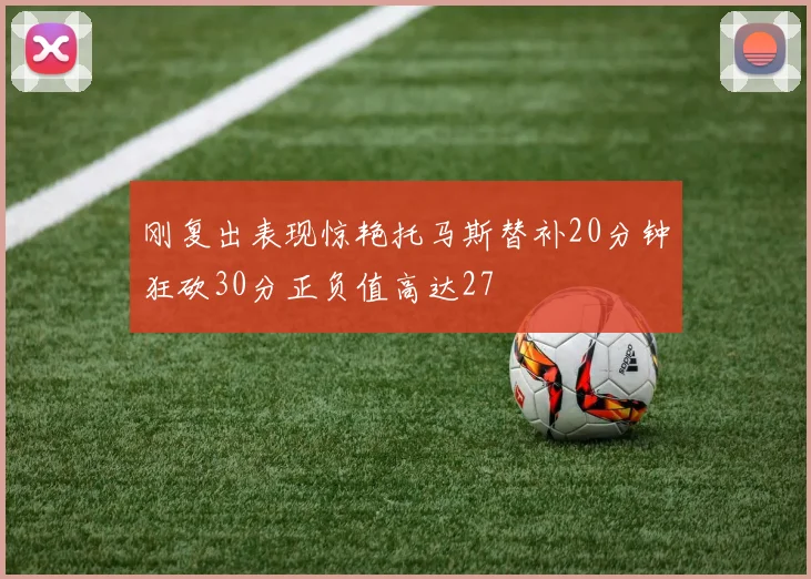 刚复出表现惊艳托马斯替补20分钟狂砍30分正负值高达27
