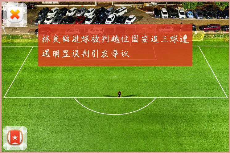 林良铭进球被判越位国安追三球遭遇明显误判引发争议