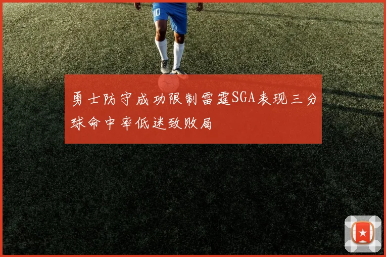 勇士防守成功限制雷霆SGA表现三分球命中率低迷致败局