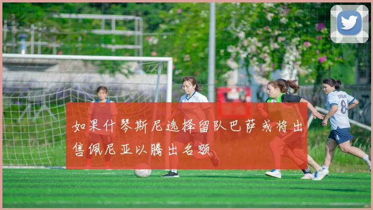 如果什琴斯尼选择留队巴萨或将出售佩尼亚以腾出名额