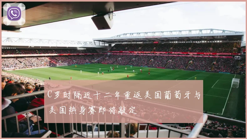 C罗时隔近十二年重返美国葡萄牙与美国热身赛即将敲定