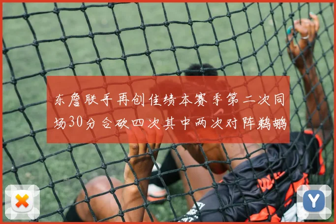 东詹联手再创佳绩本赛季第二次同场30分合砍四次其中两次对阵鹈鹕