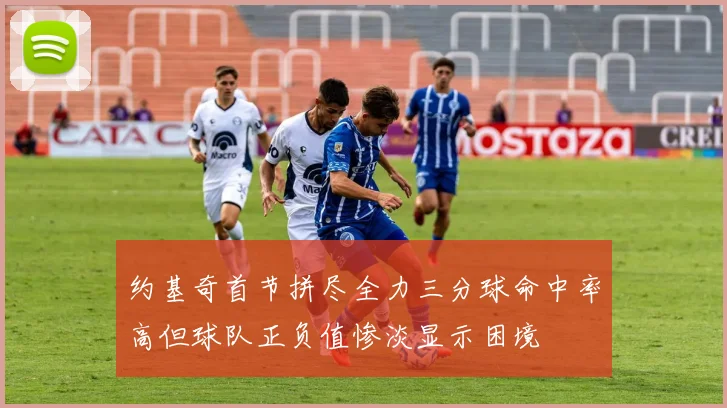 约基奇首节拼尽全力三分球命中率高但球队正负值惨淡显示困境