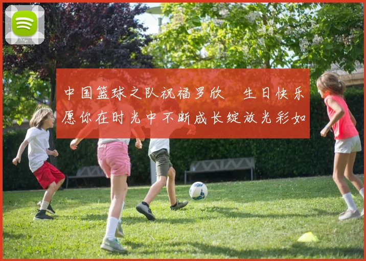 中国篮球之队祝福罗欣棫生日快乐愿你在时光中不断成长绽放光彩如棫树般挺拔