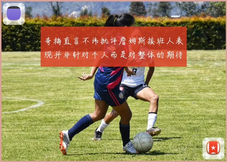 夸梅直言不讳批评詹姆斯接班人表现并非针对个人而是对整体的期待