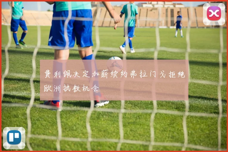 费利佩决定加薪续约弗拉门戈拒绝欧洲执教机会