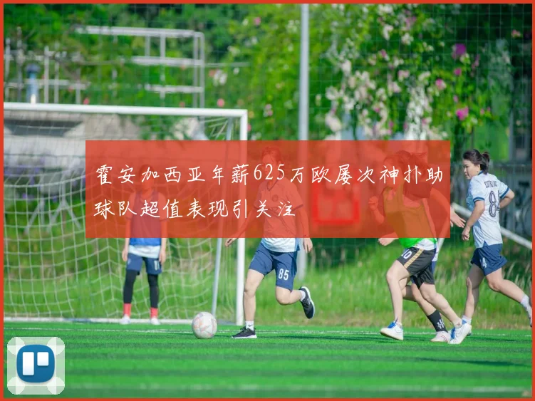 霍安加西亚年薪625万欧屡次神扑助球队超值表现引关注