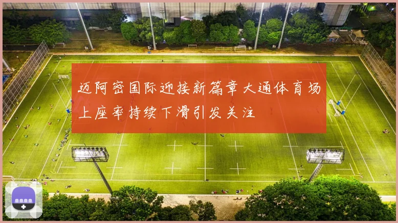 迈阿密国际迎接新篇章大通体育场上座率持续下滑引发关注