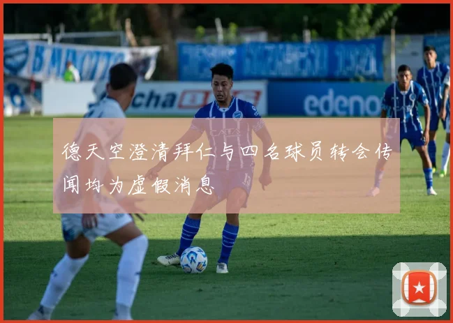 德天空澄清拜仁与四名球员转会传闻均为虚假消息